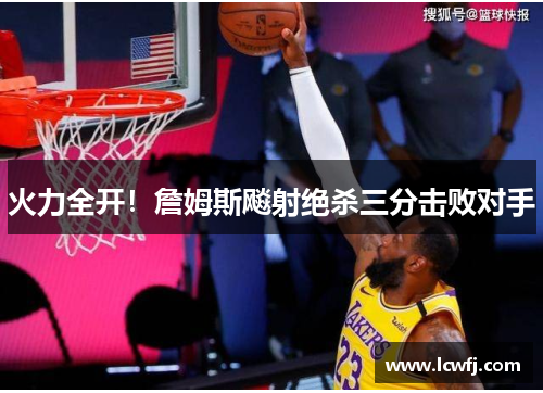 火力全开！詹姆斯飚射绝杀三分击败对手